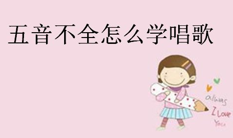 唱歌五音不全怎么办