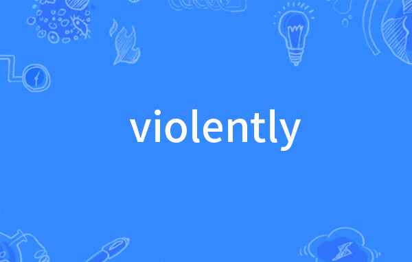violently是什么意思